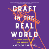 Craft in the Real World: Rethinking Fiction Writing and Workshopping