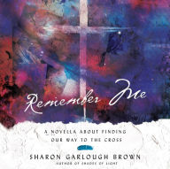 Remember Me: A Novella about Finding Our Way to the Cross