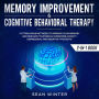 Memory Improvement and Cognitive Behavioral Therapy (CBT) 2-in-1 Book Cutting-Edge Methods to Improve Your Memory and Reshape Your Brain. Overcome Anxiety, Depression, and Negative Thoughts
