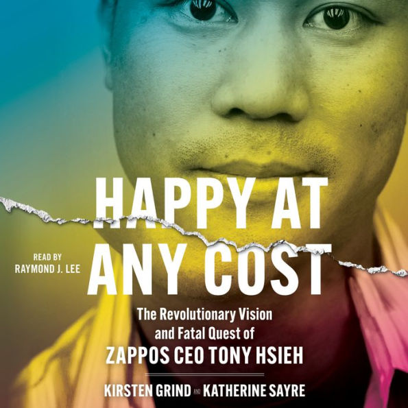 Happy at Any Cost: The Revolutionary Vision and Fatal Quest of Zappos CEO Tony Hsieh