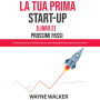 La Tua Prima Start-Up (Libro 2) Prossimi Passi: Come Accelerare la Transizione da un Lavoro Dipendente ad Avere una Tua Attività