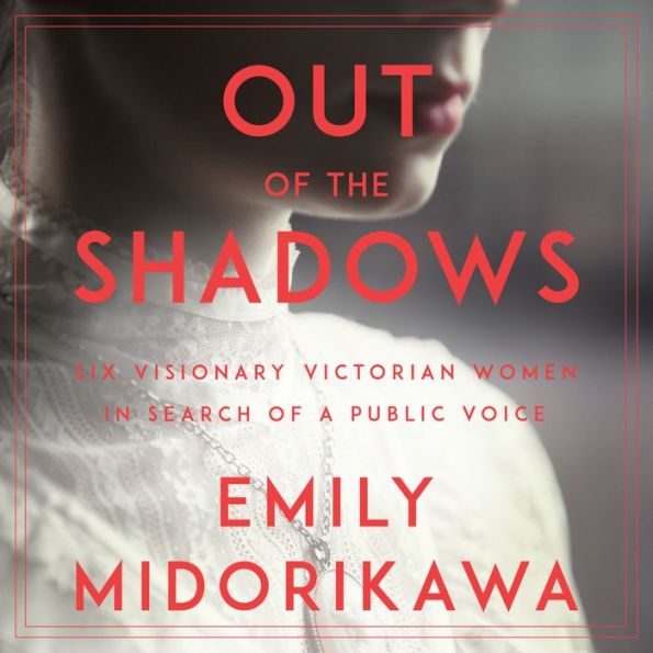 Out of the Shadows: Six visionary Victorian women in search of a public voice