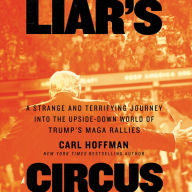 Liar's Circus: A Strange and Terrifying Journey into the Upside-Down World of Trump's MAGA Rallies