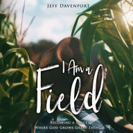 I Am a Field: Becoming a Place Where God Grows Great Things