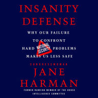 Insanity Defense: Why Our Failure to Confront Hard National Security Problems Makes Us Less Safe