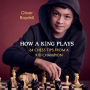 How a King Plays: 64 Chess Tips from a Kid Champion