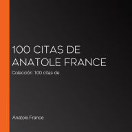 100 citas de Anatole France: Colección 100 citas de