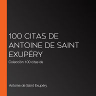 100 citas de Antoine de Saint Exupéry: Colección 100 citas de