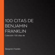 100 citas de Benjamin Franklin: Colección 100 citas de