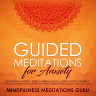 Guided Meditations for Anxiety: Mindfulness Meditations Scripts for Beginners to Cure Panic Attacks, Pain Relief, Self-healing, Relaxation to Quiet the Mind in Difficult Times, and Let Stress Go Away