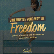 Side hustle your way to freedom!: Get out of your 9-5 and make money doing what you love