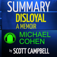 Summary: Disloyal: A Memoir: The True Story of the Former Personal Attorney to President Donald J. Trump: Michael Cohen