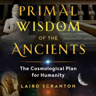 Primal Wisdom of the Ancients: The Cosmological Plan for Humanity