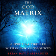 The God Matrix: A Spiritual Thriller With Cosmic Consequences