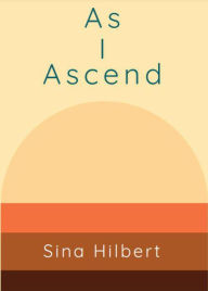 As I Ascend: Poems by Sina Hilbert