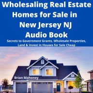 Wholesaling Real Estate Homes for Sale in NEW JERSEY NJ Audio Book: Secrets to Government Grants, Wholesale Properties, Land & Invest in Houses for Sale Cheap