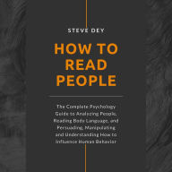 How to Read People: The Complete Psychology Guide to Analyzing People, Reading Body Language, and Persuading, Manipulating and Understanding How to Influence Human Behavior