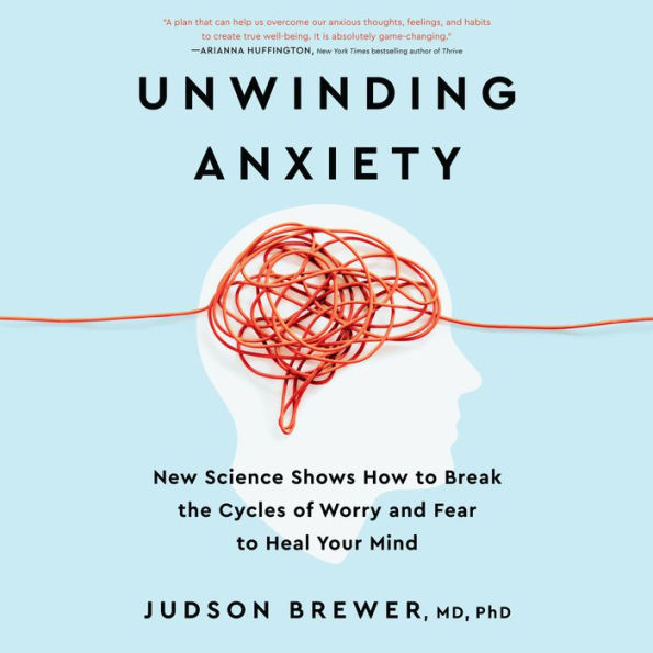 Unwinding Anxiety: New Science Shows How to Break the Cycles of Worry and Fear to Heal Your Mind