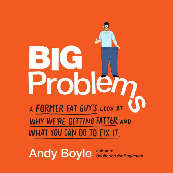 Big Problems: A Former Fat Guy's Look at Why We're Getting Fatter and What You Can Do to Fix It