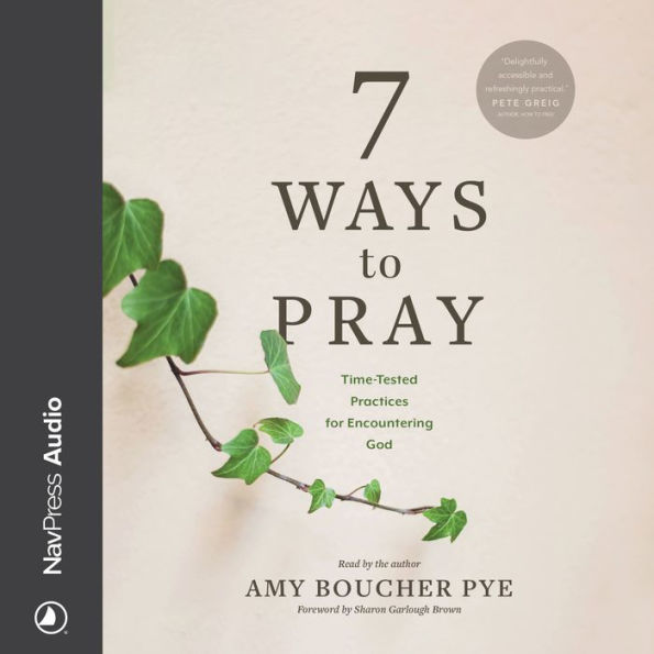 7 Ways to Pray: Time-Tested Practices for Encountering God