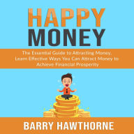 Happy Money: The Essential Guide to Attracting Money, Learn Effective Ways You Can Attract Money to Achieve Financial Prosperity