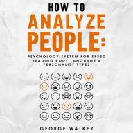 How to Analyze People: Psychology System For Speed Reading Body Language & Personality Types