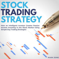 Stock Trading Strategy: How an Intelligent Investor Creates Passive Income Investing in the Stock Market Using Simple Day Trading Strategies
