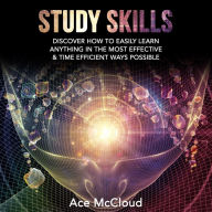 Study Skills: Discover How To Easily Learn Anything In The Most Effective & Time Efficient Ways Possible
