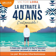 La retraite à 40 ans, c'est possible !: 8 étapes pour accéder à la liberté financière, consommer autrement et réaliser ses rêves