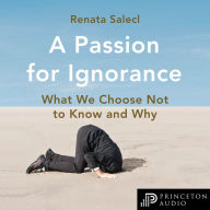 A Passion for Ignorance: What We Choose Not to Know and Why