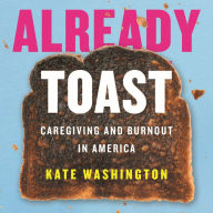 Already Toast: Caregiving and Burnout in America