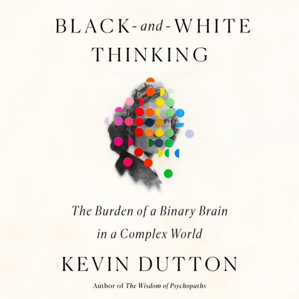 Black-and-White Thinking: The Burden of a Binary Brain in a Complex World