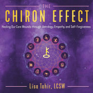 The Chiron Effect: Healing Our Core Wounds through Astrology, Empathy, and Self-Forgiveness