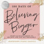 100 Days of Believing Bigger: Start Each Day Daring to Believe God for the Impossible