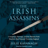 The Irish Assassins: Conspiracy, Revenge and the Phoenix Park Murders that Stunned Victorian England