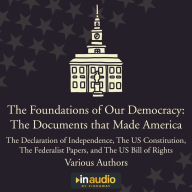 Foundations of Our Democracy: The Documents that Made America: The Declaration of Independence, The US Constitution, The Federalist Papers, and The US Bill of Rights