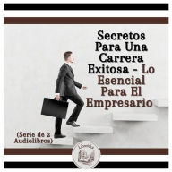 Secretos Para Una Carrera Exitosa - Lo Esencial Para El Empresario (Serie de 2 Audiolibros)