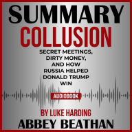 Summary of Collusion: Secret Meetings, Dirty Money, and How Russia Helped Donald Trump Win by Luke Harding (Abridged)