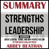 Summary of Strengths Based Leadership: Great Leaders, Teams, and Why People Follow by Tom Rath & Gallup Press