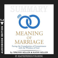 Summary of The Meaning of Marriage: Facing the Complexities of Commitment with the Wisdom of God by Timothy Keller (Abridged)
