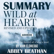 Summary of Wild at Heart Revised and Updated: Discovering the Secret of a Man's Soul by John Eldredge (Abridged)