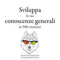 Sviluppa le tue conoscenze generali in 500 citazioni: Le migliori citazioni