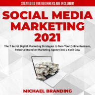 Social Media Marketing 2021: The 7 Secret Digital Marketing Strategies to Turn Your Online Business, Personal Brand or Marketing Agency into a Cash Cow - Strategies for Beginners are Included!