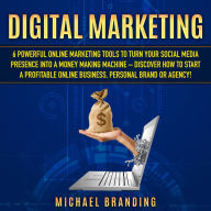 Digital Marketing: 6 Powerful Online Marketing Tools to turn Your Social Media Presence into a Money Making Machine - Discover how to Start a Profitable Online Business, Personal Brand or Agency!