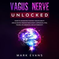 Vagus Nerve: Unlocked - Guide to Unleashing Your Self-Healing Ability and Achieving Freedom from Anxiety, Depression, PTSD, Trauma, Inflammation and Autoimmunity