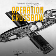 Operation Crossbow: The History of the Allied Bombing Missions against Nazi Germany's V-2 Rocket Program during World War II