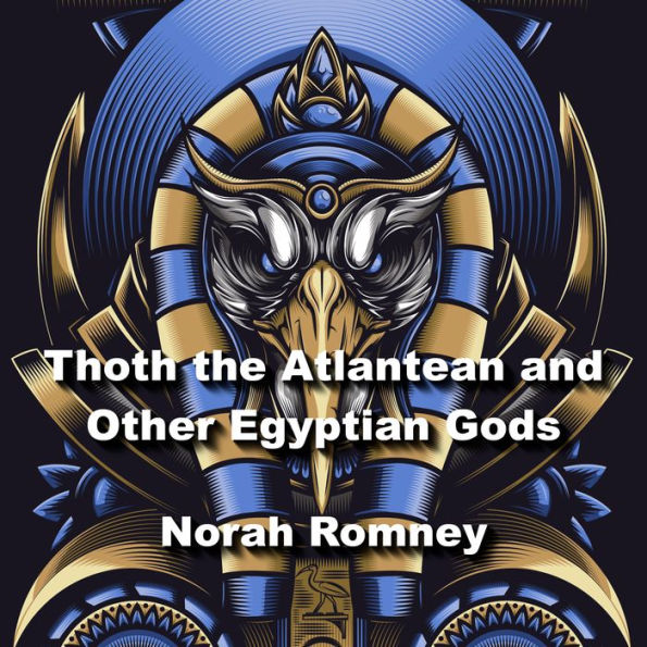 Thoth the Atlantean and Other Egyptian Gods: Understanding Key Figures In The Worlds Most Ancient Religion