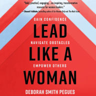 Lead Like a Woman: Gain Confidence, Navigate Obstacles, Empower Others