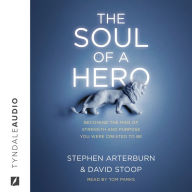 The Soul of a Hero: Becoming the Man of Strength and Purpose You Were Created to Be