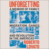 Unforgetting: A Memoir of Family, Migration, Gangs, and Revolution in the Americas